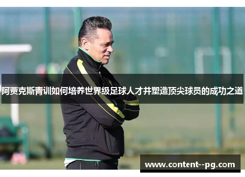 阿贾克斯青训如何培养世界级足球人才并塑造顶尖球员的成功之道