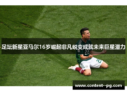 足坛新星亚马尔16岁崛起非凡蜕变成就未来巨星潜力