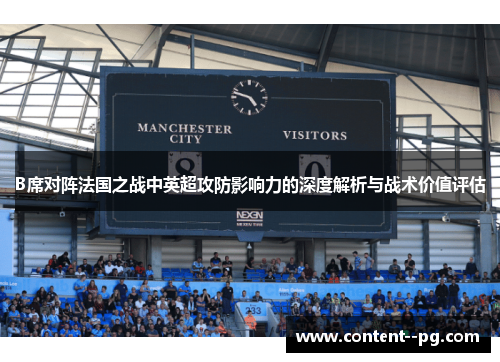B席对阵法国之战中英超攻防影响力的深度解析与战术价值评估 B席对阵法国之战中英超攻防影响力的深度解析与战术价值评估