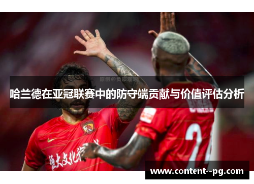 哈兰德在亚冠联赛中的防守端贡献与价值评估分析