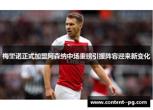 梅里诺正式加盟阿森纳中场重磅引援阵容迎来新变化