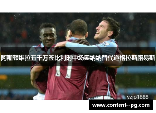 阿斯顿维拉五千万签比利时中场奥纳纳替代道格拉斯路易斯