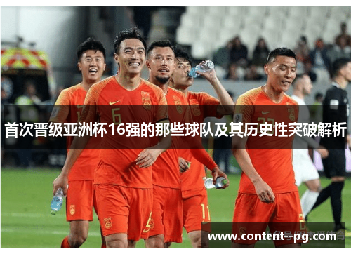 首次晋级亚洲杯16强的那些球队及其历史性突破解析