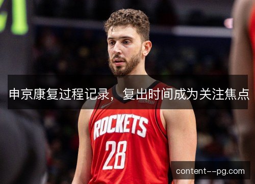 申京康复过程记录，复出时间成为关注焦点